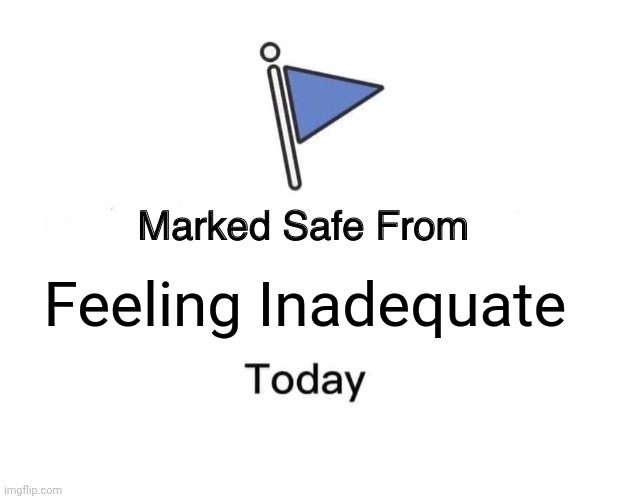 Marked Safe From | Feeling Inadequate | image tagged in memes,marked safe from | made w/ Imgflip meme maker