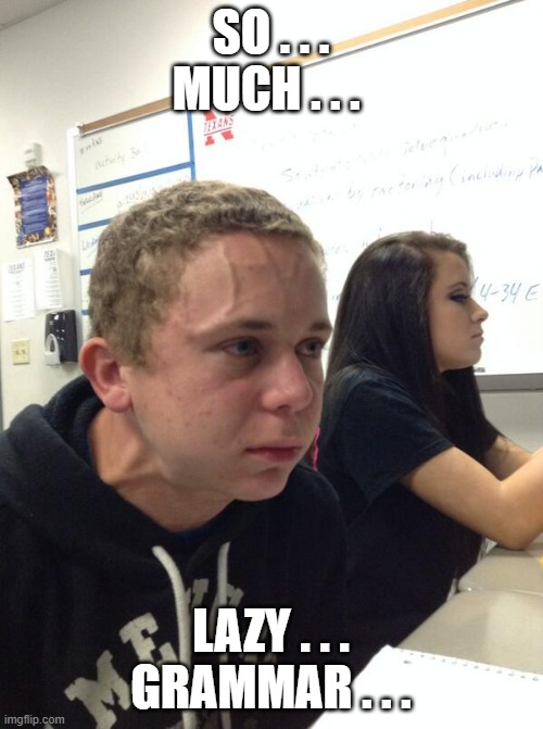 Hold fart | SO . . . MUCH . . . LAZY . . . GRAMMAR . . . | image tagged in hold fart | made w/ Imgflip meme maker