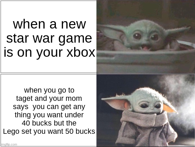 sad | when a new star war game is on your xbox; when you go to taget and your mom says  you can get any thing you want under 40 bucks but the Lego set you want 50 bucks | image tagged in baby yoda happy then sad | made w/ Imgflip meme maker