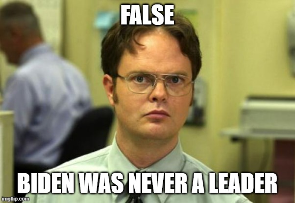 Dwight Schrute Meme | FALSE BIDEN WAS NEVER A LEADER | image tagged in memes,dwight schrute | made w/ Imgflip meme maker