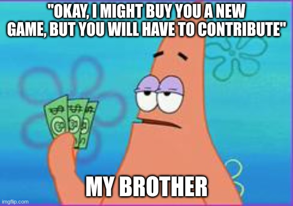 three dollars... yeah, no | "OKAY, I MIGHT BUY YOU A NEW GAME, BUT YOU WILL HAVE TO CONTRIBUTE"; MY BROTHER | image tagged in patrick star three dollars | made w/ Imgflip meme maker