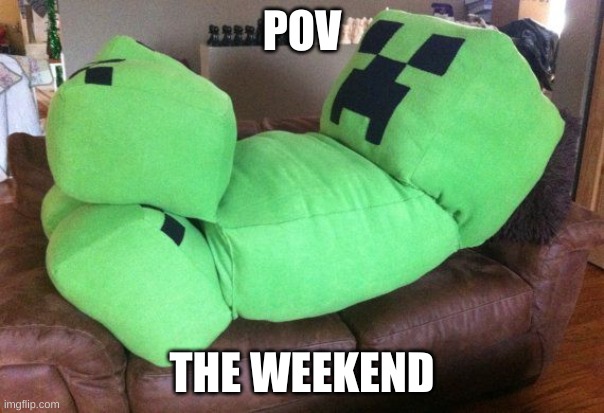 IS SATURDAY | POV; THE WEEKEND | image tagged in creeper on a couch | made w/ Imgflip meme maker