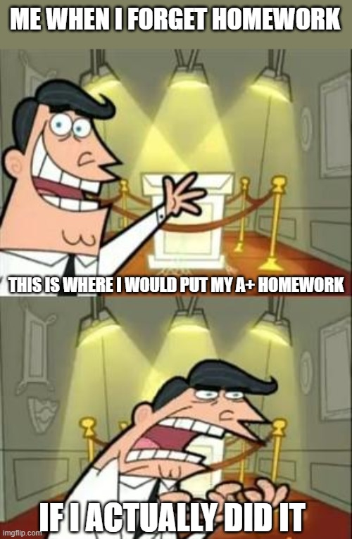 This Is Where I'd Put My Trophy If I Had One Meme | ME WHEN I FORGET HOMEWORK THIS IS WHERE I WOULD PUT MY A+ HOMEWORK IF I ACTUALLY DID IT | image tagged in memes,this is where i'd put my trophy if i had one | made w/ Imgflip meme maker