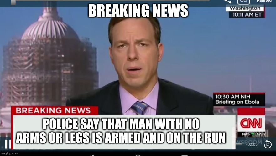 OH NO! | BREAKING NEWS; POLICE SAY THAT MAN WITH NO ARMS OR LEGS IS ARMED AND ON THE RUN | image tagged in cnn breaking news template | made w/ Imgflip meme maker