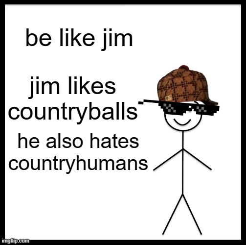 Be Like Bill Meme | be like jim jim likes countryballs he also hates countryhumans | image tagged in memes,be like bill | made w/ Imgflip meme maker