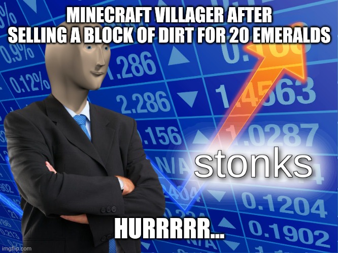 stonks | MINECRAFT VILLAGER AFTER SELLING A BLOCK OF DIRT FOR 20 EMERALDS; HURRRRR... | image tagged in stonks | made w/ Imgflip meme maker