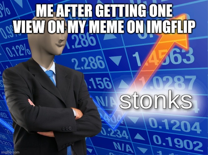 stonks | ME AFTER GETTING ONE VIEW ON MY MEME ON IMGFLIP | image tagged in stonks | made w/ Imgflip meme maker