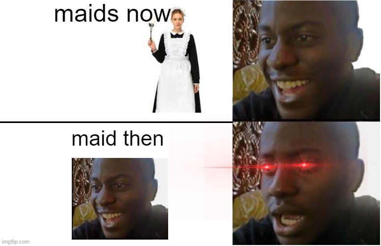 disappointed black guy | maids now; maid then | image tagged in disappointed black guy,black guy confused | made w/ Imgflip meme maker
