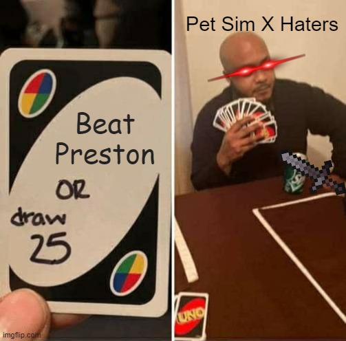 Beat preston or draw 25 cards | Pet Sim X Haters; Beat Preston | image tagged in memes,uno draw 25 cards | made w/ Imgflip meme maker