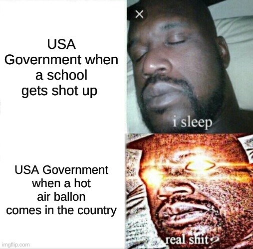 Sleeping Shaq | USA Government when a school gets shot up; USA Government when a hot air ballon comes in the country | image tagged in memes,sleeping shaq | made w/ Imgflip meme maker