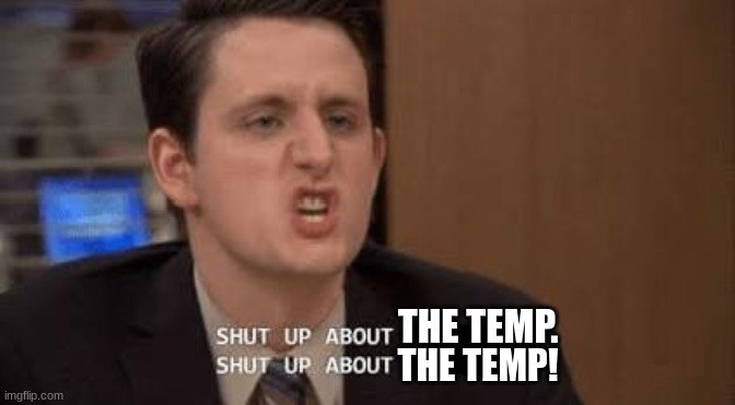 Shut up about | THE TEMP. THE TEMP! | image tagged in shut up about | made w/ Imgflip meme maker