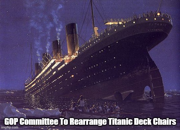GOP Committee To Rearrange Titanic Deck Chairs | GOP Committee To Rearrange Titanic Deck Chairs | image tagged in gop,the republican party,titanic,hms titanic,deck chairs | made w/ Imgflip meme maker