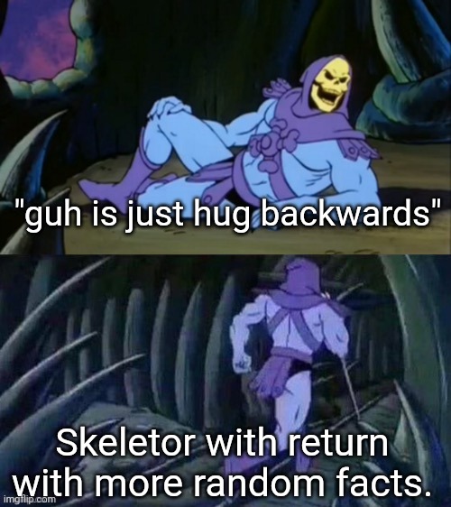 Skeletor disturbing facts | "guh is just hug backwards" Skeletor with return with more random facts. | image tagged in skeletor disturbing facts | made w/ Imgflip meme maker