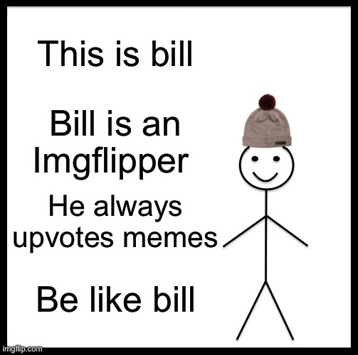 Be Like Bill | This is bill; Bill is an Imgflipper; He always upvotes memes; Be like bill | image tagged in memes,be like bill | made w/ Imgflip meme maker