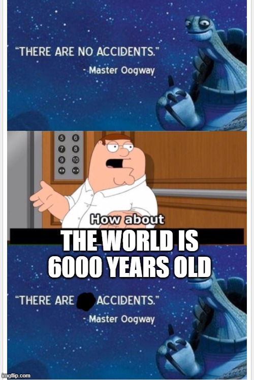 What bout that | THE WORLD IS 6000 YEARS OLD | image tagged in what bout that | made w/ Imgflip meme maker