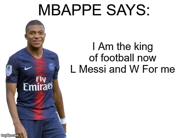 Mbappe says that he is a king | I Am the king of football now L Messi and W For me | image tagged in mbappe says | made w/ Imgflip meme maker