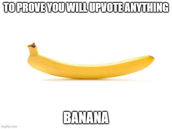 BAnaA!! | TO PROVE YOU WILL UPVOTE ANYTHING; BANANA | image tagged in funny memes | made w/ Imgflip meme maker