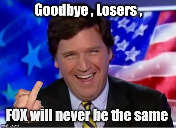 Tucker Carlson | Goodbye , Losers , FOX will never be the same | image tagged in tucker carlson | made w/ Imgflip meme maker