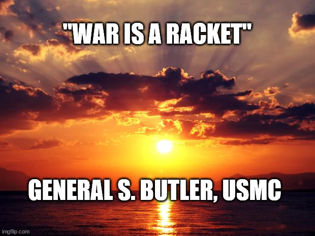 Sunset | "WAR IS A RACKET"; GENERAL S. BUTLER, USMC | image tagged in sunset | made w/ Imgflip meme maker