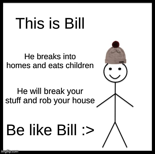 Bill craz cool | This is Bill; He breaks into homes and eats children; He will break your stuff and rob your house; Be like Bill :> | image tagged in memes,be like bill | made w/ Imgflip meme maker