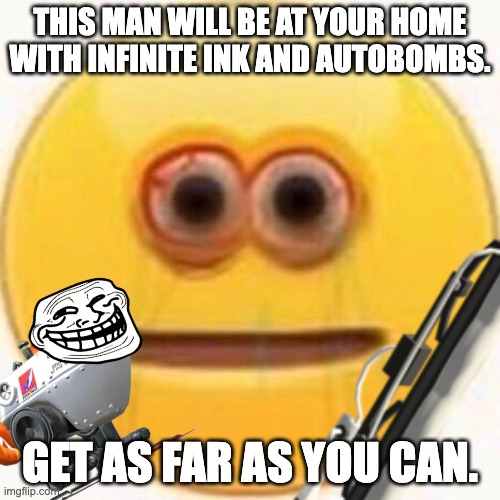 WATCH OUT FOR DIS GUY | THIS MAN WILL BE AT YOUR HOME WITH INFINITE INK AND AUTOBOMBS. GET AS FAR AS YOU CAN. | image tagged in run | made w/ Imgflip meme maker