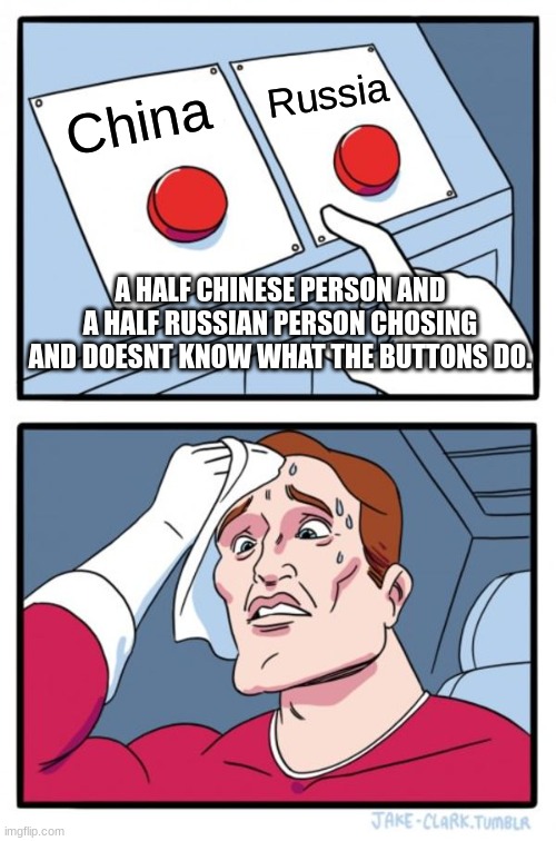 CHINA/RUSSIAN DOESNT KNOW HOW BUTTONS WORK ? | Russia; China; A HALF CHINESE PERSON AND A HALF RUSSIAN PERSON CHOSING AND DOESNT KNOW WHAT THE BUTTONS DO. | image tagged in memes,two buttons | made w/ Imgflip meme maker