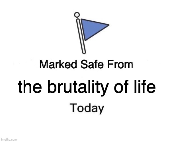 Or are you?? | the brutality of life | image tagged in memes,marked safe from | made w/ Imgflip meme maker