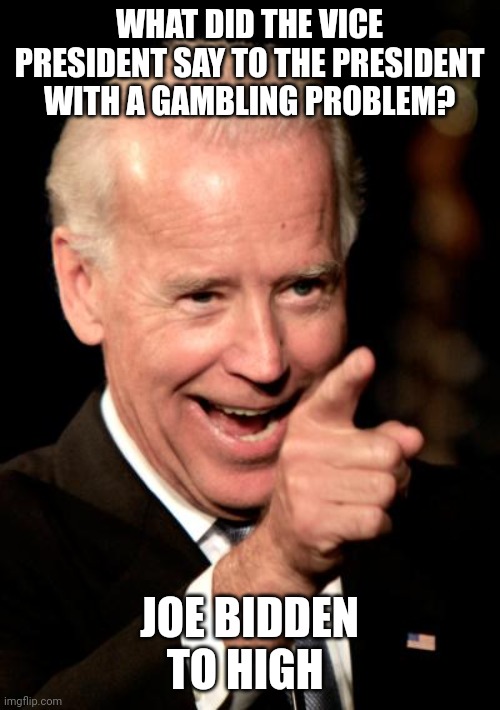 Joe Bidden to high | WHAT DID THE VICE PRESIDENT SAY TO THE PRESIDENT WITH A GAMBLING PROBLEM? JOE BIDDEN TO HIGH | image tagged in memes,smilin biden | made w/ Imgflip meme maker