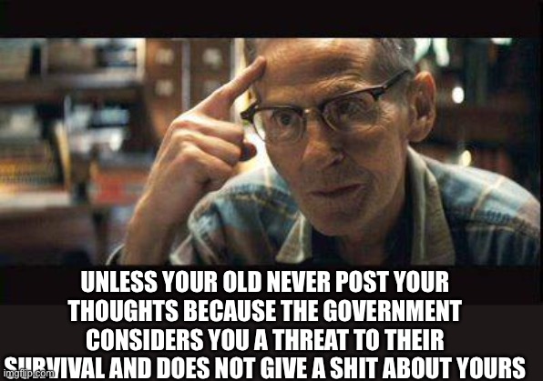 Levon Helm Shooter | UNLESS YOUR OLD NEVER POST YOUR THOUGHTS BECAUSE THE GOVERNMENT CONSIDERS YOU A THREAT TO THEIR SURVIVAL AND DOES NOT GIVE A SHIT ABOUT YOUR | image tagged in levon helm shooter | made w/ Imgflip meme maker