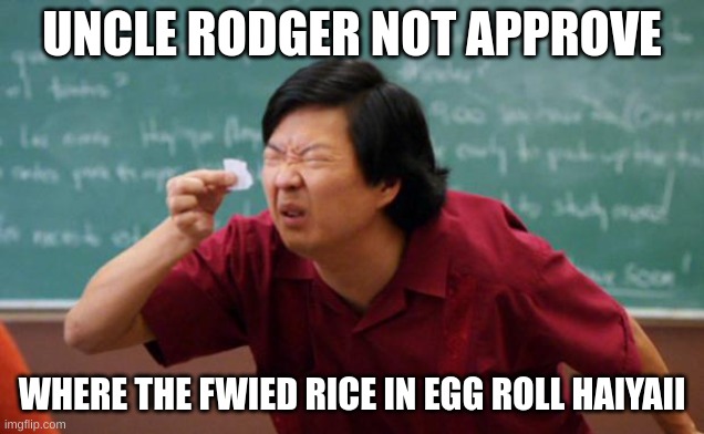 Tiny piece of paper | UNCLE RODGER NOT APPROVE; WHERE THE FWIED RICE IN EGG ROLL HAIYAII | image tagged in tiny piece of paper,uncle roger,fried rice | made w/ Imgflip meme maker