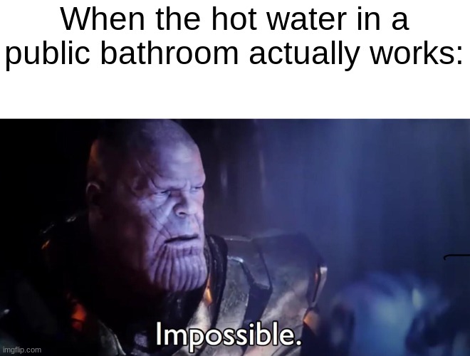 Happened to me ONCE | When the hot water in a public bathroom actually works: | image tagged in thanos impossible | made w/ Imgflip meme maker