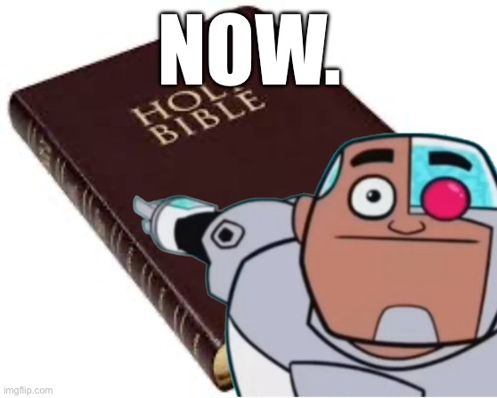 Now. | NOW. | image tagged in bible | made w/ Imgflip meme maker