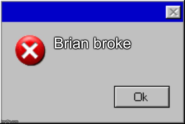 Windows Error Message | Brian broke | image tagged in windows error message | made w/ Imgflip meme maker