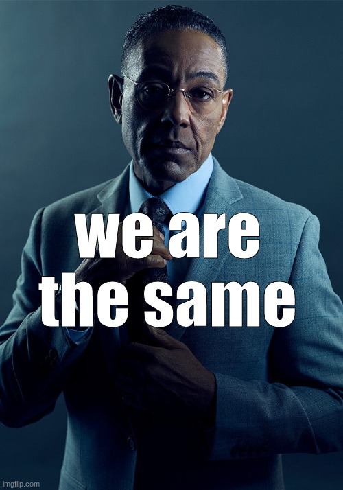 Gus Fring we are not the same | we are the same | image tagged in gus fring we are not the same | made w/ Imgflip meme maker