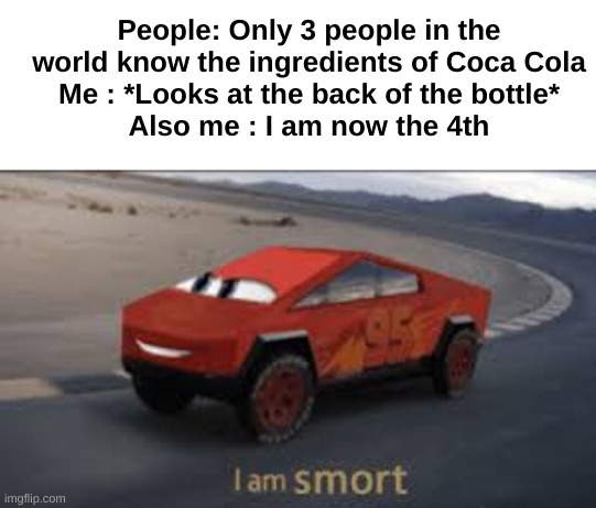 Everyone be stupid fr(the ingredients are just at the back of the bottle) | People: Only 3 people in the world know the ingredients of Coca Cola
Me : *Looks at the back of the bottle*
Also me : I am now the 4th | image tagged in memes,funny,relatable,coca cola,coke,front page plz | made w/ Imgflip meme maker