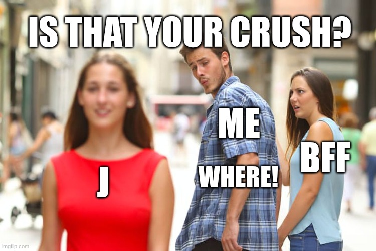 is that your crush me where | IS THAT YOUR CRUSH? ME; BFF; J; WHERE! | image tagged in memes,distracted boyfriend | made w/ Imgflip meme maker