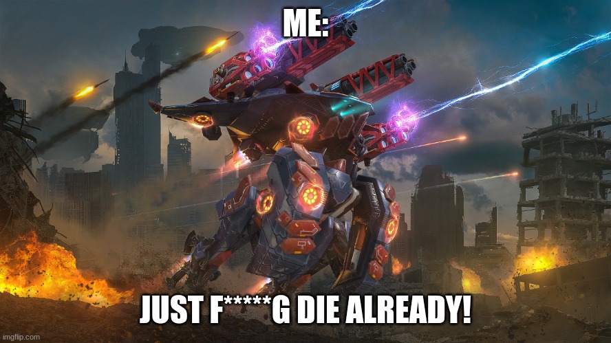 War Robots: POV: you are dead meat. | ME:; JUST F*****G DIE ALREADY! | image tagged in war robots pov you are dead meat | made w/ Imgflip meme maker