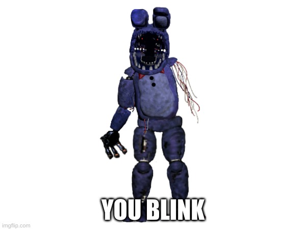 yea true | YOU BLINK | image tagged in fnaf | made w/ Imgflip meme maker