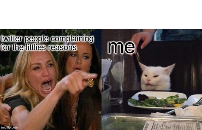 twitter people be like | twitter people complaining for the littlies reasons; me | image tagged in memes,woman yelling at cat | made w/ Imgflip meme maker
