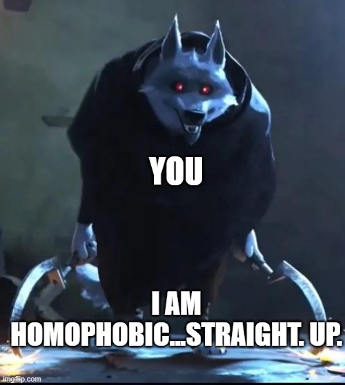 I am death… straight up | I AM HOMOPHOBIC...STRAIGHT. UP. YOU | image tagged in i am death straight up | made w/ Imgflip meme maker