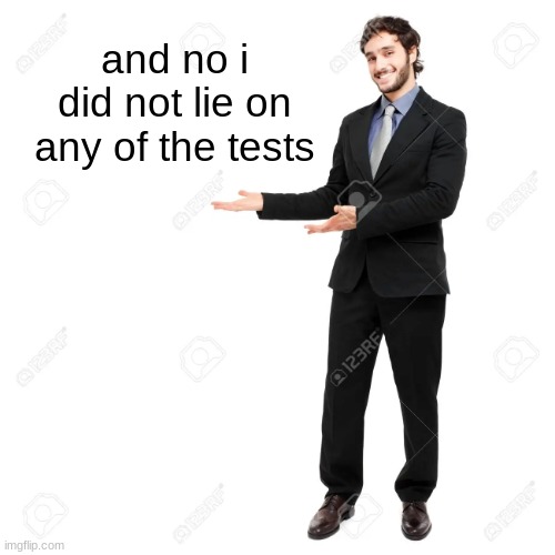 look at this thing i said here | and no i did not lie on any of the tests | image tagged in look at this thing i said here | made w/ Imgflip meme maker