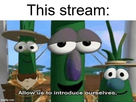 Allow Us to Introduce Ourselves | This stream: | image tagged in allow us to introduce ourselves | made w/ Imgflip meme maker