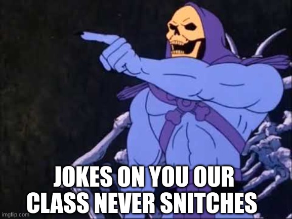 Skeletor | JOKES ON YOU OUR CLASS NEVER SNITCHES | image tagged in skeletor | made w/ Imgflip meme maker