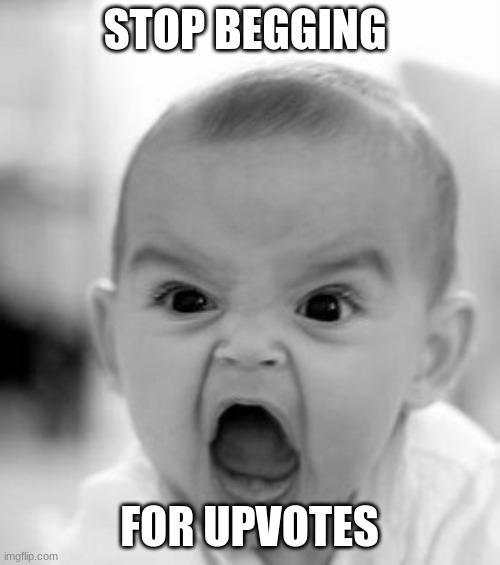 Seriously Tho | STOP BEGGING FOR UPVOTES | image tagged in memes,angry baby | made w/ Imgflip meme maker