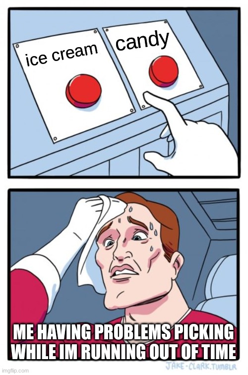 Two Buttons Meme | candy; ice cream; ME HAVING PROBLEMS PICKING WHILE IM RUNNING OUT OF TIME | image tagged in memes,two buttons | made w/ Imgflip meme maker