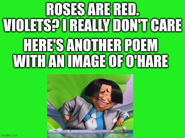 Another poem for you | ROSES ARE RED. VIOLETS? I REALLY DON'T CARE; HERE'S ANOTHER POEM WITH AN IMAGE OF O'HARE | image tagged in the lorax,roses are red violets are are blue | made w/ Imgflip meme maker