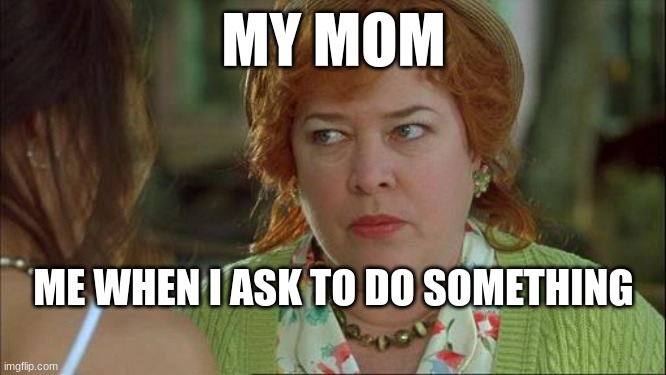 my mom | MY MOM; ME WHEN I ASK TO DO SOMETHING | image tagged in waterboy kathy bates devil,mom,bruh | made w/ Imgflip meme maker