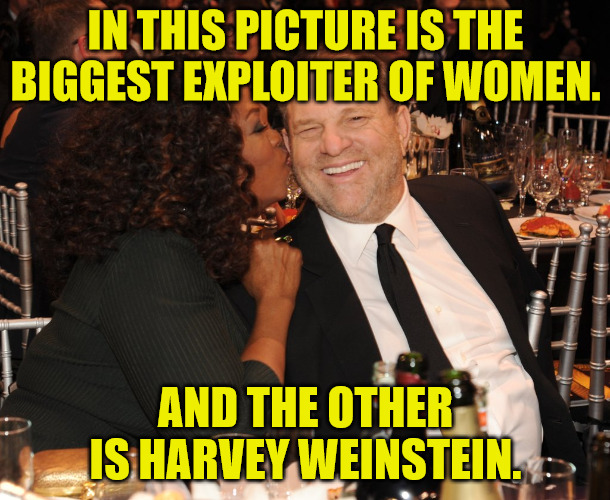 Oprah "Champion of Women" | IN THIS PICTURE IS THE BIGGEST EXPLOITER OF WOMEN. AND THE OTHER IS HARVEY WEINSTEIN. | image tagged in oprah weinstein | made w/ Imgflip meme maker