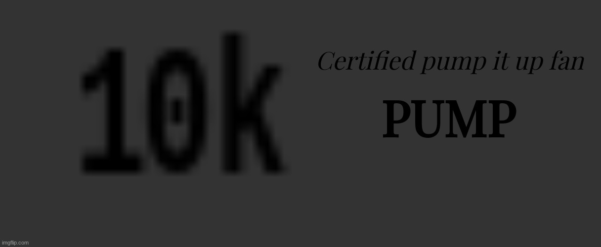 Certified pump it up fan; PUMP | image tagged in memes,blank transparent square | made w/ Imgflip meme maker