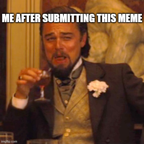 me | ME AFTER SUBMITTING THIS MEME | image tagged in memes,laughing leo | made w/ Imgflip meme maker